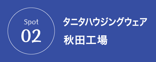 Spot02 タニタハウジングウェア秋田工場